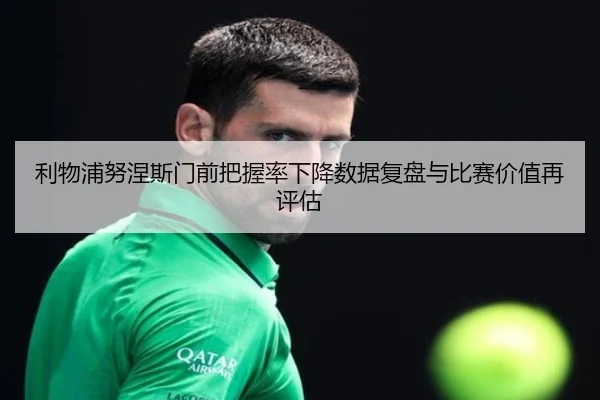 利物浦努涅斯门前把握率下降数据复盘与比赛价值再评估