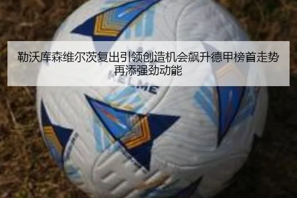 勒沃库森维尔茨复出引领创造机会飙升德甲榜首走势再添强劲动能